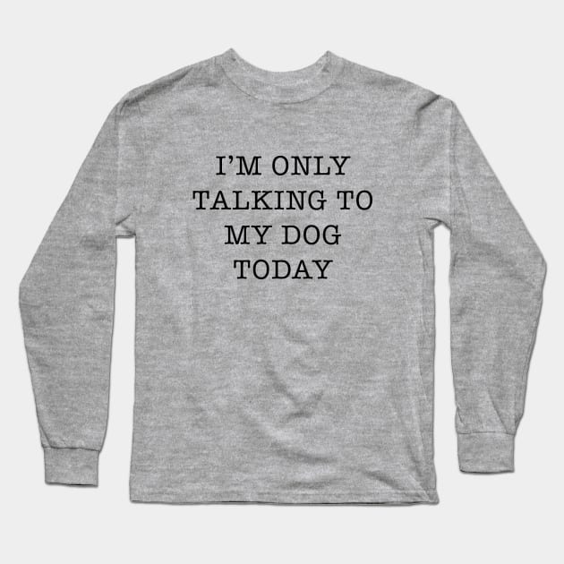 I’m Only Talking To My Dog Today Slogan Long Sleeve T-Shirt by TeeTime